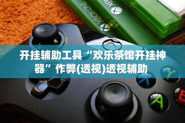 开挂辅助工具“欢乐茶馆开挂神器	”作弊(透视)透视辅助 