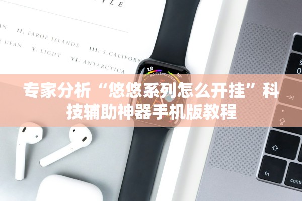 专家分析“悠悠系列怎么开挂”科技辅助神器手机版教程