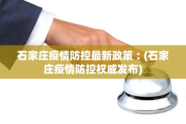 石家庄疫情防控最新政策︰(石家庄疫情防控权威发布)
