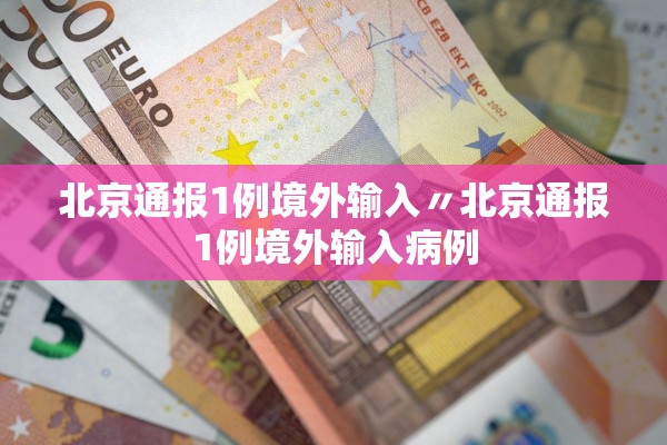 北京通报1例境外输入〃北京通报1例境外输入病例