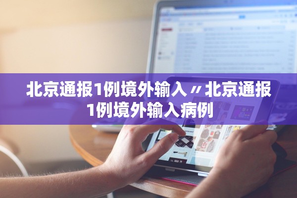 北京通报1例境外输入〃北京通报1例境外输入病例