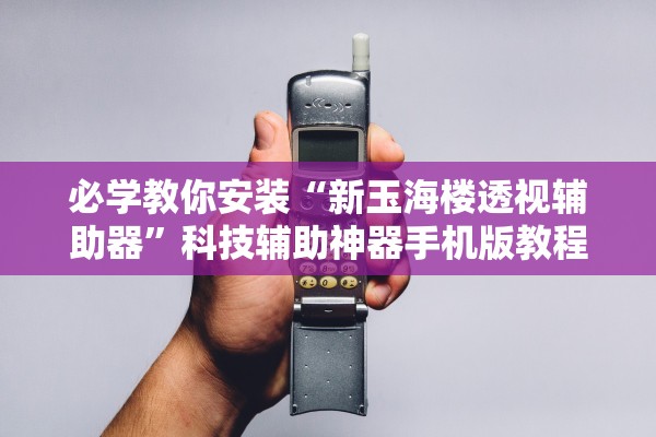必学教你安装“新玉海楼透视辅助器	”科技辅助神器手机版教程