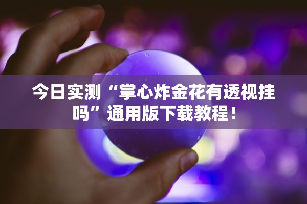 今日实测“掌心炸金花有透视挂吗	”通用版下载教程！