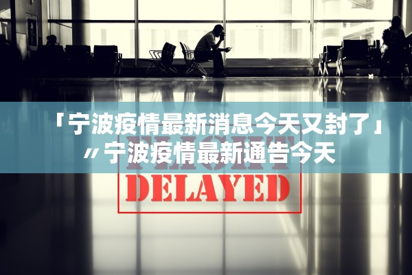 「宁波疫情最新消息今天又封了」〃宁波疫情最新通告今天