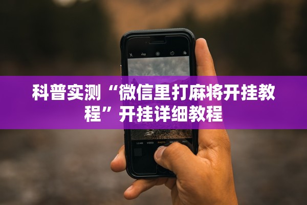 科普实测“微信里打麻将开挂教程	”开挂详细教程