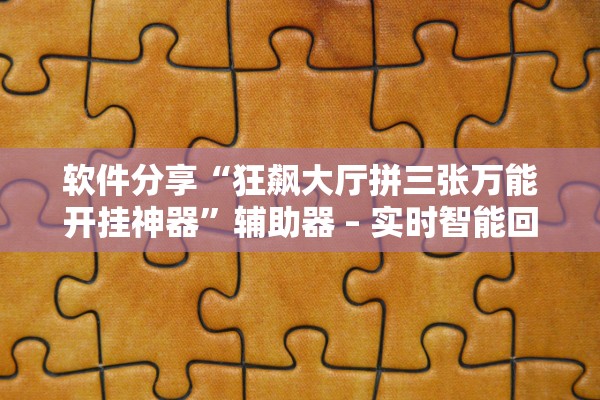 软件分享“狂飙大厅拼三张万能开挂神器”辅助器 – 实时智能回复