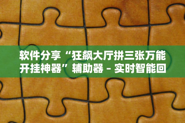 软件分享“狂飙大厅拼三张万能开挂神器	”辅助器 – 实时智能回复