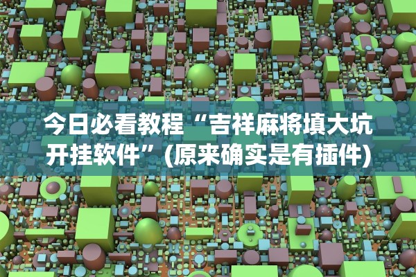 今日必看教程“吉祥麻将填大坑开挂软件”(原来确实是有插件)
