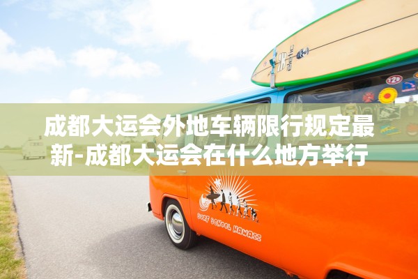 成都大运会外地车辆限行规定最新-成都大运会在什么地方举行