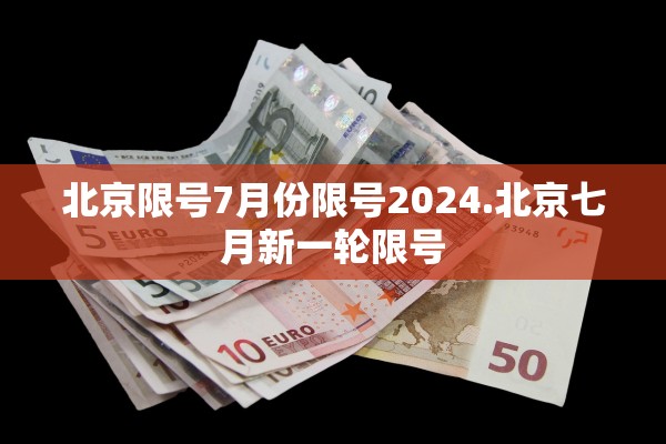 北京限号7月份限号2024.北京七月新一轮限号