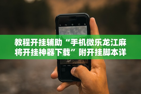 教程开挂辅助“手机微乐龙江麻将开挂神器下载”附开挂脚本详细步骤