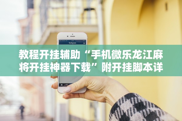 教程开挂辅助“手机微乐龙江麻将开挂神器下载	”附开挂脚本详细步骤