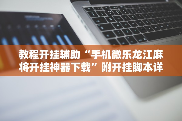 教程开挂辅助“手机微乐龙江麻将开挂神器下载”附开挂脚本详细步骤
