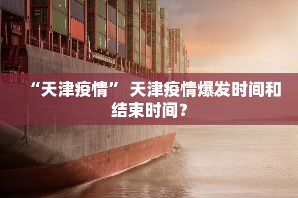 “天津疫情” 天津疫情爆发时间和结束时间？