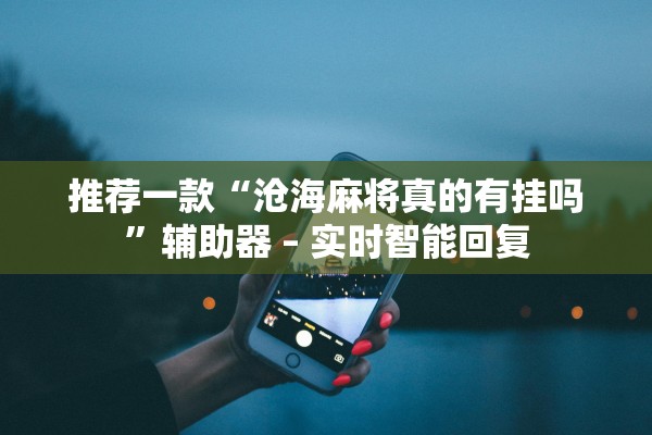 推荐一款“沧海麻将真的有挂吗	”辅助器 – 实时智能回复