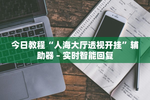 今日教程“人海大厅透视开挂	”辅助器 – 实时智能回复