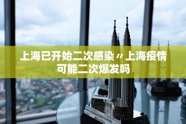 上海已开始二次感染〃上海疫情可能二次爆发吗