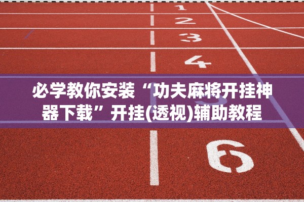 必学教你安装“功夫麻将开挂神器下载	”开挂(透视)辅助教程