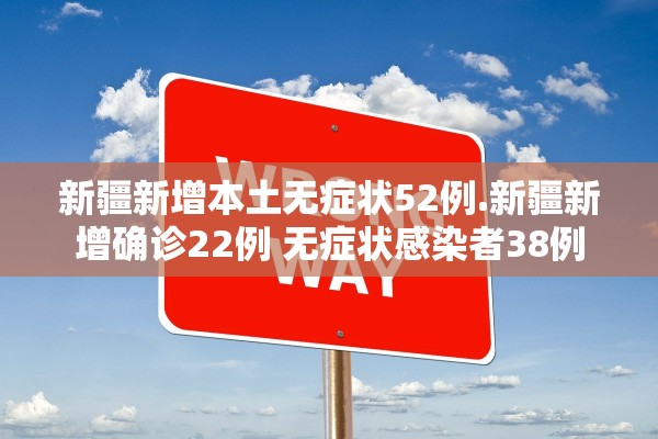 新疆新增本土无症状52例.新疆新增确诊22例 无症状感染者38例 新疆新增本土无症状52例.新疆新增确诊22例 无症状感染者38例