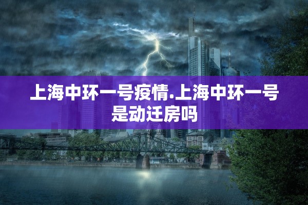 上海中环一号疫情.上海中环一号是动迁房吗