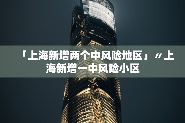 「上海新增两个中风险地区」〃上海新增一中风险小区