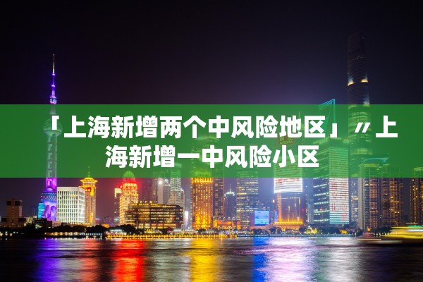 「上海新增两个中风险地区」〃上海新增一中风险小区