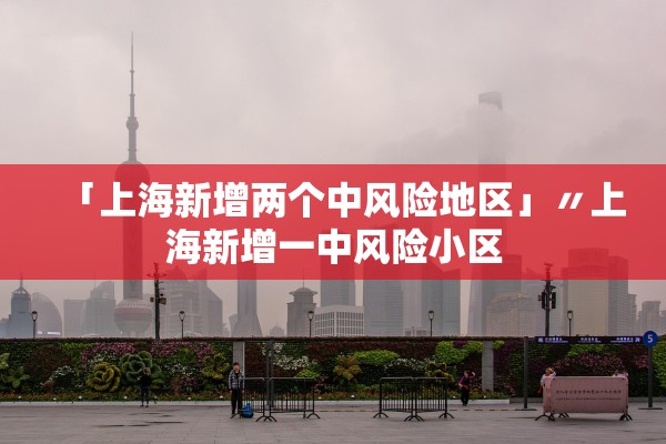 「上海新增两个中风险地区」〃上海新增一中风险小区