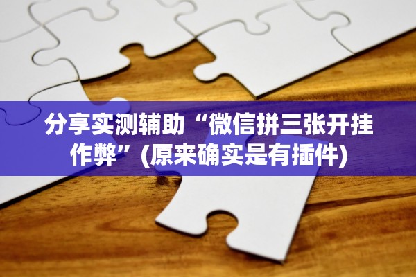分享实测辅助“微信拼三张开挂作弊	”(原来确实是有插件)