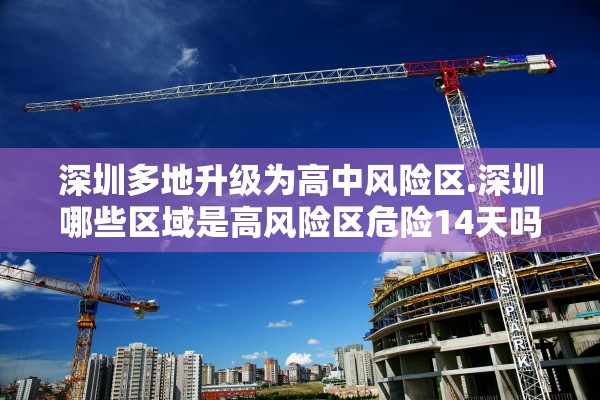 深圳多地升级为高中风险区.深圳哪些区域是高风险区危险14天吗