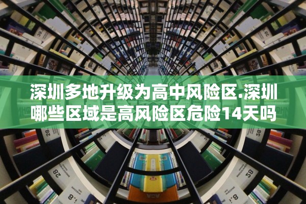 深圳多地升级为高中风险区.深圳哪些区域是高风险区危险14天吗