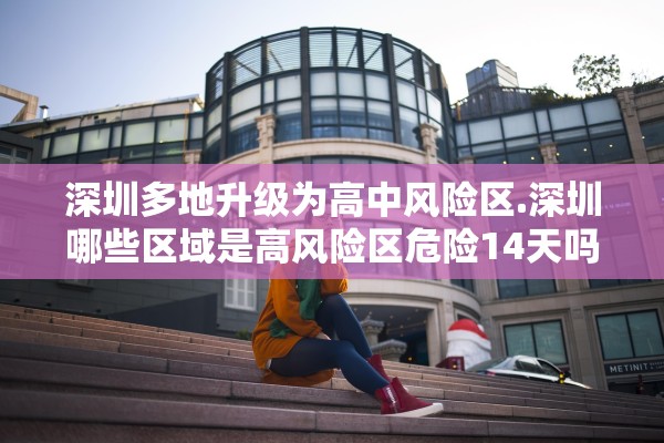 深圳多地升级为高中风险区.深圳哪些区域是高风险区危险14天吗