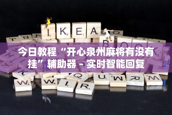 今日教程“开心泉州麻将有没有挂”辅助器 – 实时智能回复