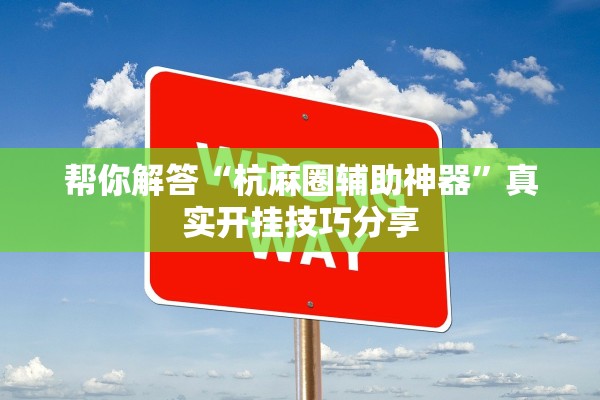 帮你解答“杭麻圈辅助神器”真实开挂技巧分享
