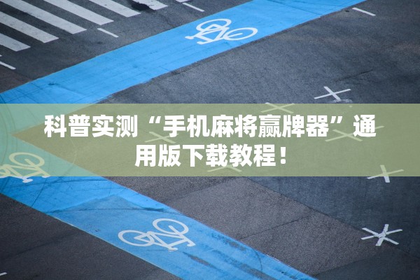 科普实测“手机麻将赢牌器	”通用版下载教程！