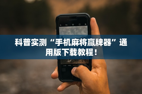 科普实测“手机麻将赢牌器”通用版下载教程！