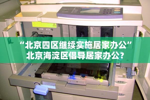 “北京四区继续实施居家办公” 北京海淀区倡导居家办公？