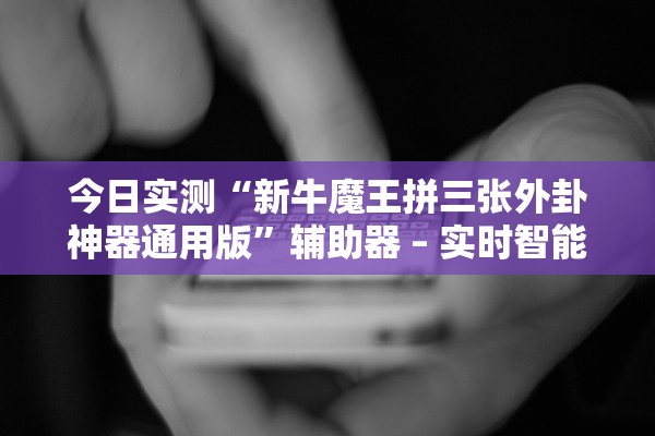 今日实测“新牛魔王拼三张外卦神器通用版”辅助器 – 实时智能回复