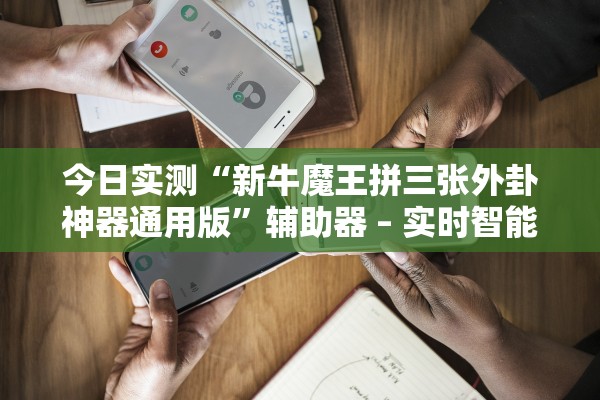 今日实测“新牛魔王拼三张外卦神器通用版”辅助器 – 实时智能回复