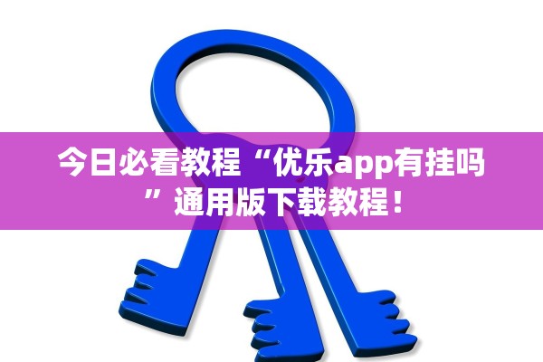 今日必看教程“优乐app有挂吗”通用版下载教程！