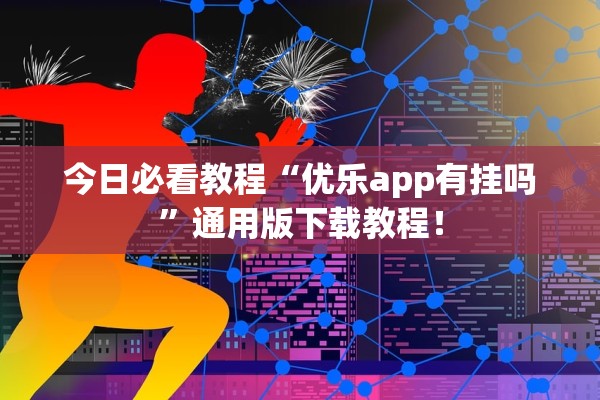 今日必看教程“优乐app有挂吗”通用版下载教程！
