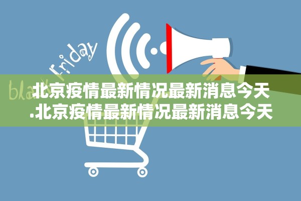 北京疫情最新情况最新消息今天.北京疫情最新情况最新消息今天新增 北京疫情最新情况最新消息今天.北京疫情最新情况最新消息今天新增