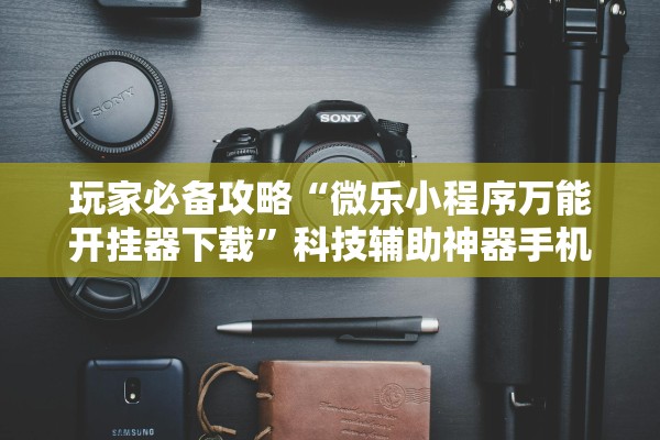 玩家必备攻略“微乐小程序万能开挂器下载”科技辅助神器手机版教程