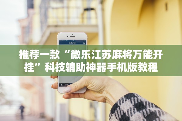 推荐一款“微乐江苏麻将万能开挂	”科技辅助神器手机版教程