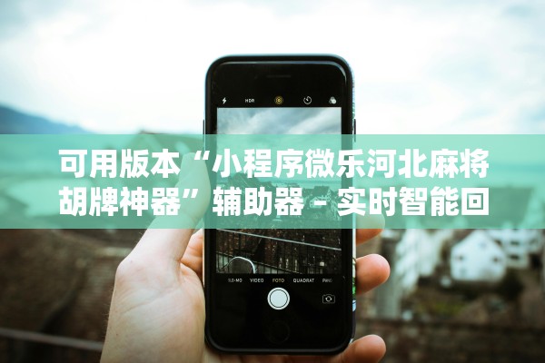 可用版本“小程序微乐河北麻将胡牌神器	”辅助器 – 实时智能回复