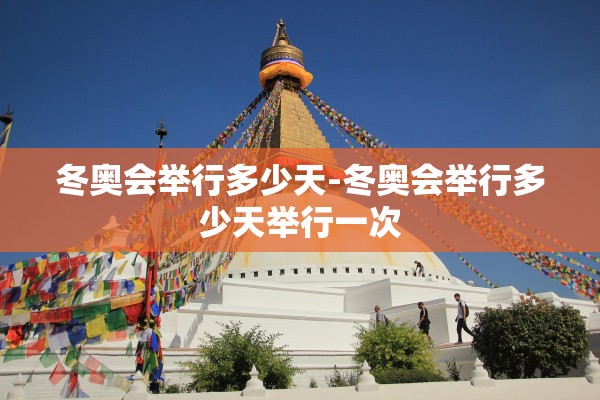 冬奥会举行多少天-冬奥会举行多少天举行一次