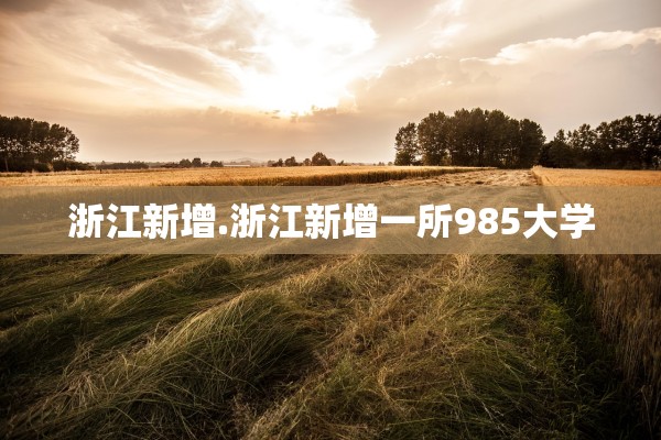 浙江新增.浙江新增一所985大学