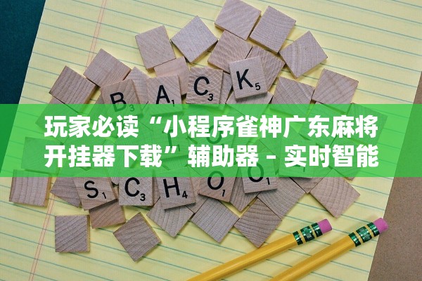 玩家必读“小程序雀神广东麻将开挂器下载”辅助器 – 实时智能回复