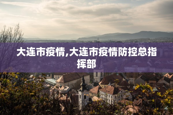 大连市疫情,大连市疫情防控总指挥部