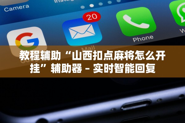 教程辅助“山西扣点麻将怎么开挂	”辅助器 – 实时智能回复