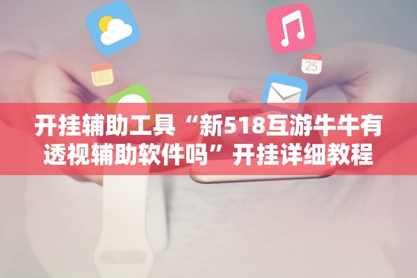 开挂辅助工具“新518互游牛牛有透视辅助软件吗	”开挂详细教程